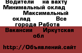 Водители BC на вахту. › Минимальный оклад ­ 60 000 › Максимальный оклад ­ 99 000 - Все города Работа » Вакансии   . Иркутская обл.